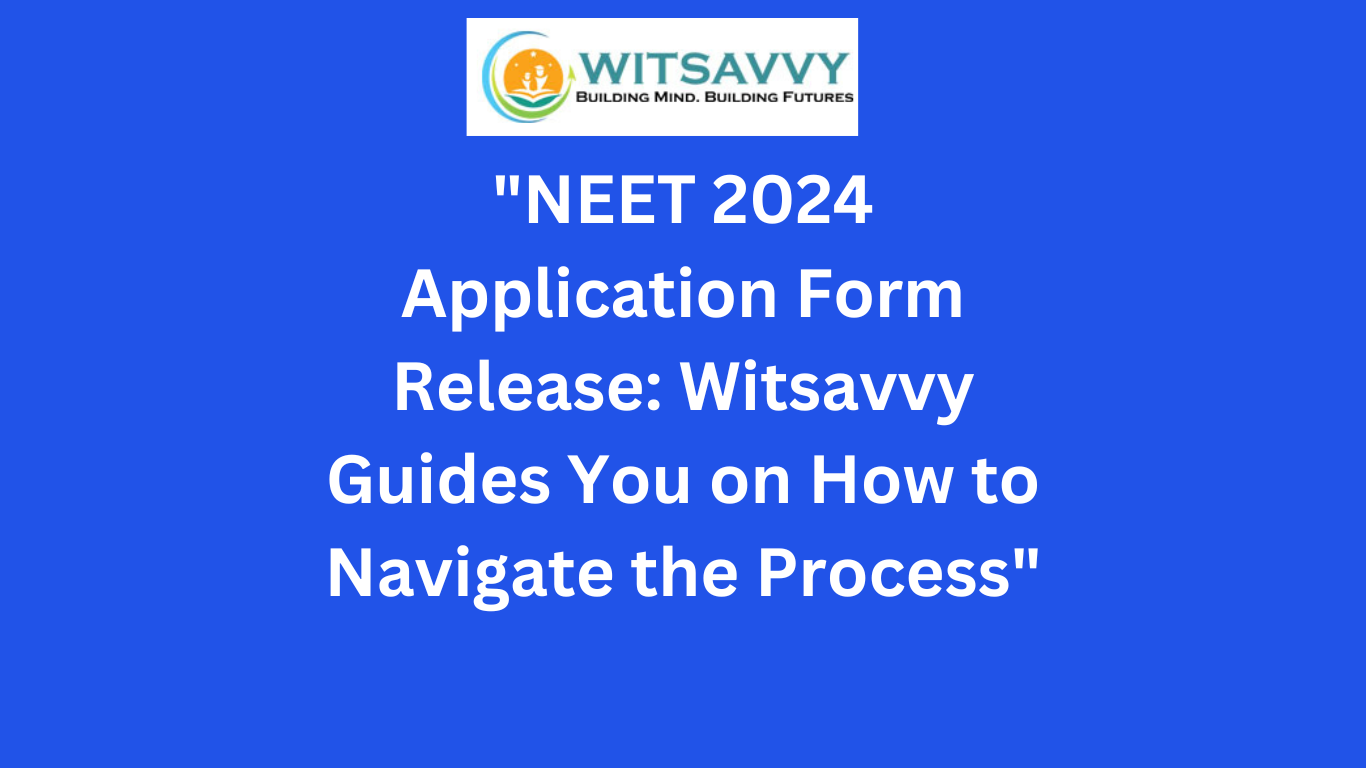 "NEET 2024 Application Form Release: Witsavvy Guides You on How to Navigate the Process"